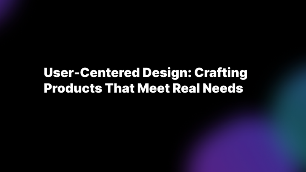 User-Centered Design Crafting Products That Meet Real Needs